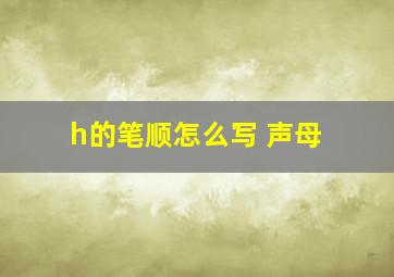 h的笔顺怎么写 声母